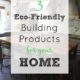 3 Eco-Friendly Building Products for Your Home